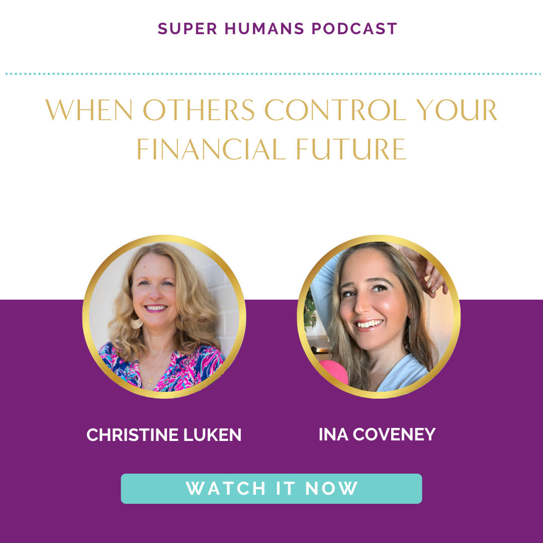 When Others Control Your Financial Future Super Humans Podcast with Ina Coveney and Christine Luken